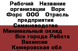 Рабочий › Название организации ­ Ворк Форс, ООО › Отрасль предприятия ­ Семеноводство › Минимальный оклад ­ 30 000 - Все города Работа » Вакансии   . Кемеровская обл.,Прокопьевск г.